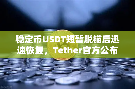 稳定币USDT短暂脱锚后迅速恢复，Tether官方公布储备金审计报告，市场信心重铸