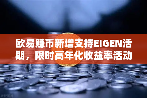 欧易赚币新增支持EIGEN活期，限时高年化收益率活动深度解析