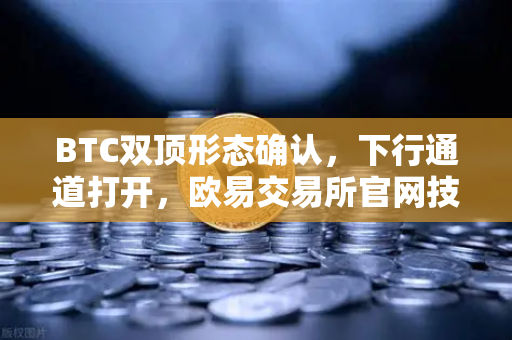 BTC双顶形态确认，下行通道打开，欧易交易所官网技术面深度解析