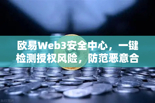 欧易Web3安全中心，一键检测授权风险，防范恶意合约攻击，守护数字资产安全