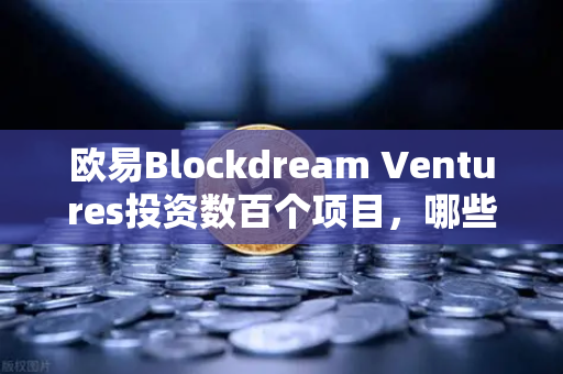 欧易Blockdream Ventures投资数百个项目，哪些是下一个百倍币