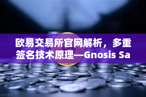 欧易交易所官网解析，多重签名技术原理—Gnosis Safe如何保障DAO资金安全？
