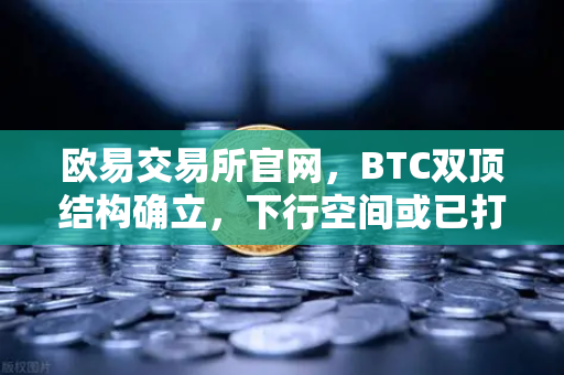 欧易交易所官网，BTC双顶结构确立，下行空间或已打开
