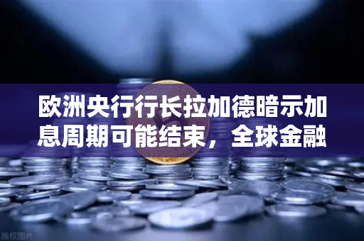 欧洲央行行长拉加德暗示加息周期可能结束，全球金融市场迎来新拐点