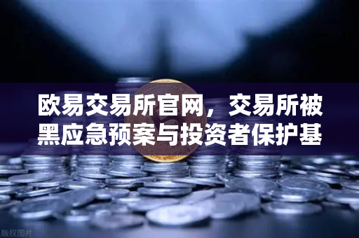 欧易交易所官网，交易所被黑应急预案与投资者保护基金赔付案例深度解析