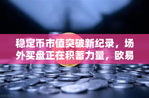 稳定币市值突破新纪录，场外买盘正在积蓄力量，欧易交易所引领新一轮加密牛市浪潮