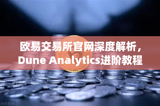 欧易交易所官网深度解析，Dune Analytics进阶教程—从零编写高效SQL查询