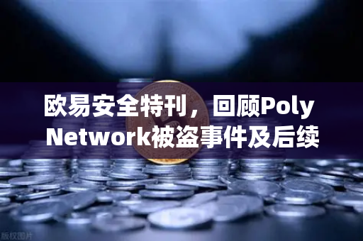 欧易安全特刊，回顾Poly Network被盗事件及后续追回过程