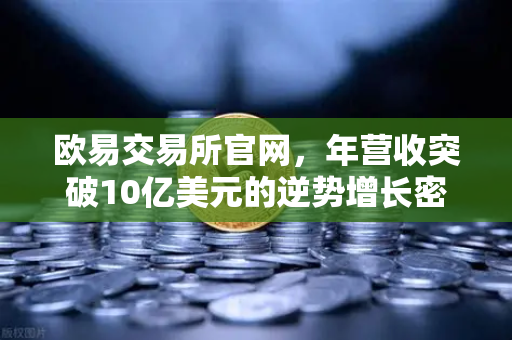 欧易交易所官网，年营收突破10亿美元的逆势增长密码