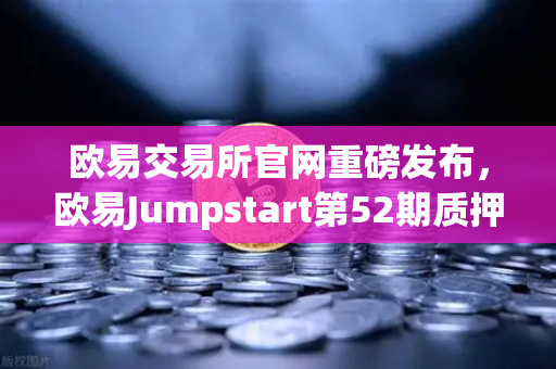 欧易交易所官网重磅发布，欧易Jumpstart第52期质押OKB挖取AI龙头项目RNDR