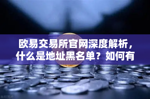 欧易交易所官网深度解析，什么是地址黑名单？如何有效阻止非法资金流入？