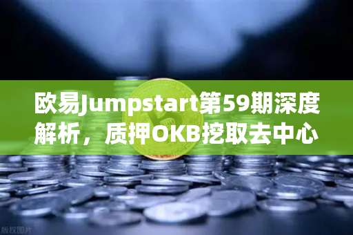 欧易Jumpstart第59期深度解析，质押OKB挖取去中心化AI项目Akash（AKT）