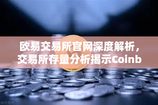欧易交易所官网深度解析,交易所存量分析揭示Coinbase机构托管量逆势增长,长线信心犹在-第1张图片-欧易交易所 欧易交易所官网深度解析,交易所存量分析揭示Coinbase机构托管量逆势增长,长线信心犹在-第1张图片-欧易交易所