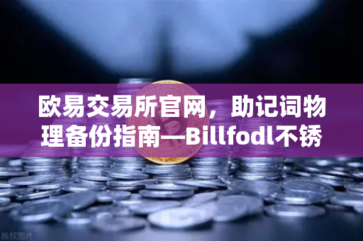 欧易交易所官网，助记词物理备份指南—Billfodl不锈钢助记词板防腐蚀测试深度解析