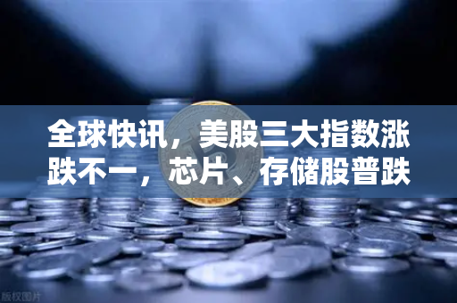 全球快讯，美股三大指数涨跌不一，芯片、存储股普跌，市场波动加剧