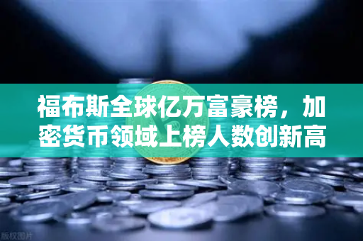 福布斯全球亿万富豪榜，加密货币领域上榜人数创新高，欧易交易所下载量激增