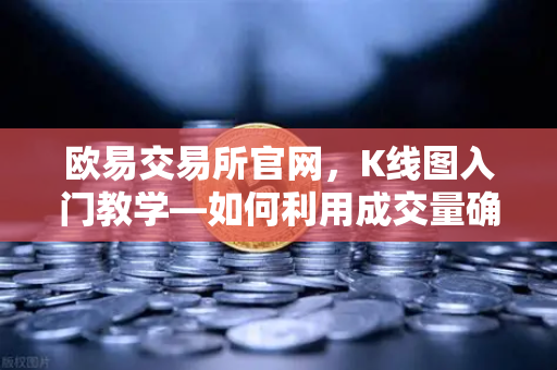 欧易交易所官网，K线图入门教学—如何利用成交量确认价格突破的有效性？