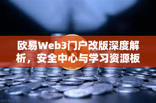欧易Web3门户改版深度解析，安全中心与学习资源板块全面升级