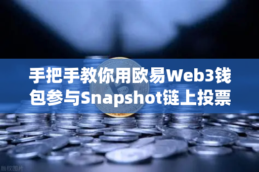 手把手教你用欧易Web3钱包参与Snapshot链上投票，从零到一的操作指南