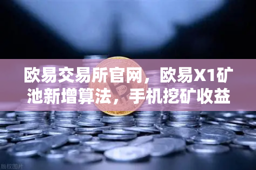 欧易交易所官网，欧易X1矿池新增算法，手机挖矿收益多元化全面解读