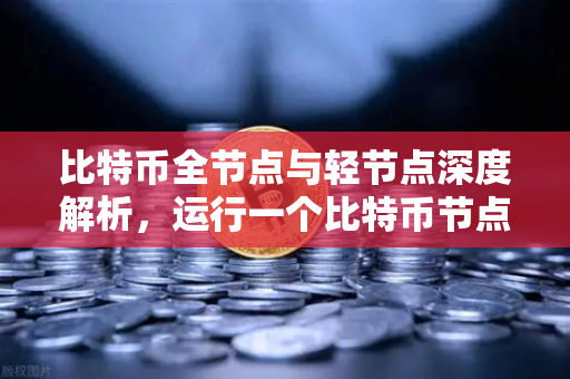比特币全节点与轻节点深度解析，运行一个比特币节点的硬件要求