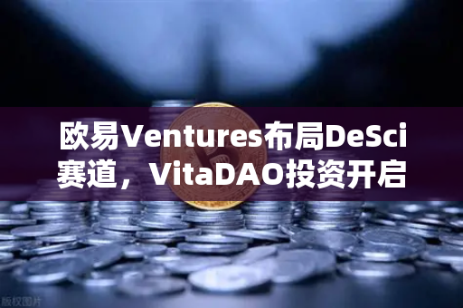 欧易Ventures布局DeSci赛道，VitaDAO投资开启去中心化科学新纪元