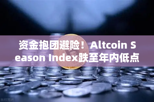 资金抱团避险！Altcoin Season Index跌至年内低点，比特币独揽市场流动性