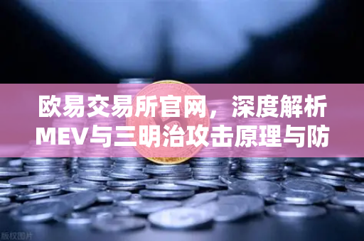 欧易交易所官网，深度解析MEV与三明治攻击原理与防范