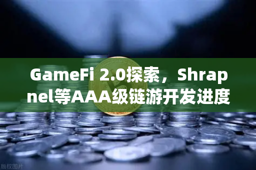 GameFi 2.0探索，Shrapnel等AAA级链游开发进度更新与行业新格局
