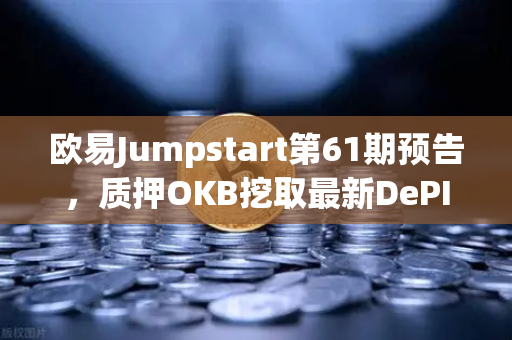 欧易Jumpstart第61期预告，质押OKB挖取最新DePIN赛道潜力币，抢先布局去中心化基础设施红利
