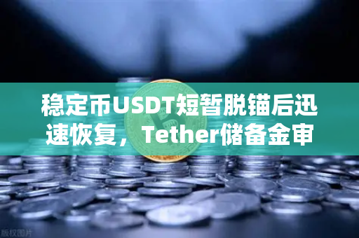 稳定币USDT短暂脱锚后迅速恢复，Tether储备金审计报告揭示了什么？