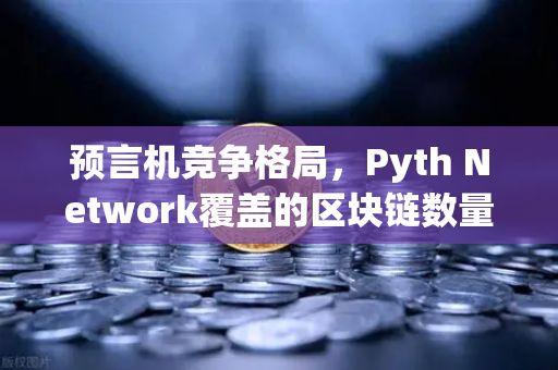 预言机竞争格局，Pyth Network覆盖的区块链数量超越Chainlink，欧易交易所生态迎新变局