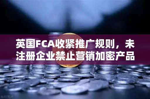 英国FCA收紧推广规则，未注册企业禁止营销加密产品，欧易交易所如何应对？