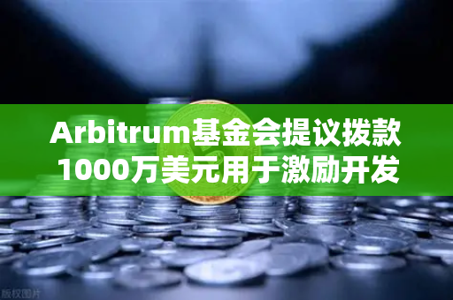 Arbitrum基金会提议拨款1000万美元用于激励开发者，欧易交易所官网深度解读生态机遇