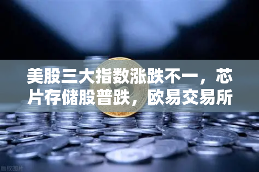 美股三大指数涨跌不一,芯片存储股普跌,欧易交易所官网深度解读市场动向-第1张图片-欧易交易所 美股三大指数涨跌不一,芯片存储股普跌,欧易交易所官网深度解读市场动向-第1张图片-欧易交易所