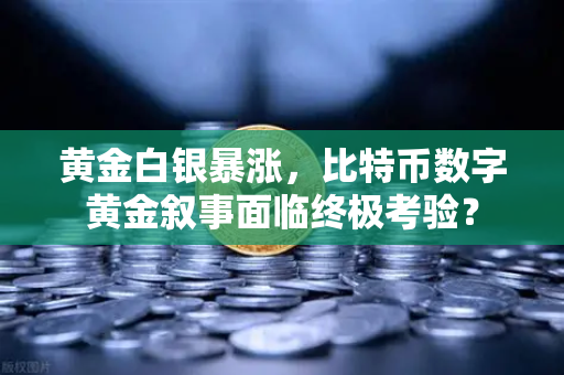 黄金白银暴涨，比特币数字黄金叙事面临终极考验？