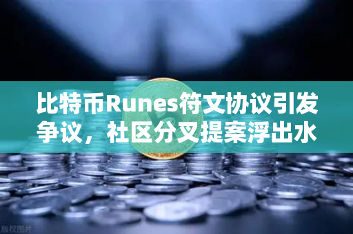 比特币Runes符文协议引发争议，社区分叉提案浮出水面，欧易交易所深度解析