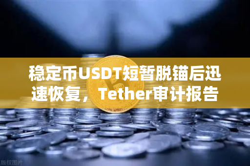 稳定币USDT短暂脱锚后迅速恢复，Tether审计报告揭示储备金真相与市场韧性
