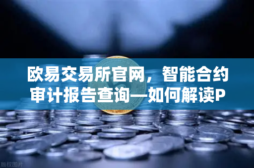 欧易交易所官网，智能合约审计报告查询—如何解读PeckShield审计报告中的风险等级？