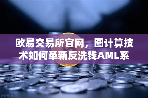 欧易交易所官网，图计算技术如何革新反洗钱AML系统？深度解析资金流向追踪机制