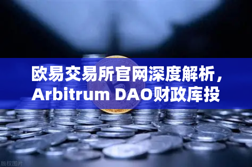 欧易交易所官网深度解析，Arbitrum DAO财政库投资提案—2400万ARB资金池，专攻生态游戏开发