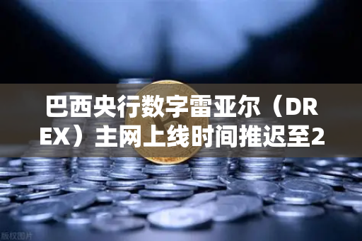 巴西央行数字雷亚尔（DREX）主网上线时间推迟至2027年，对欧易交易所官网用户的深远影响