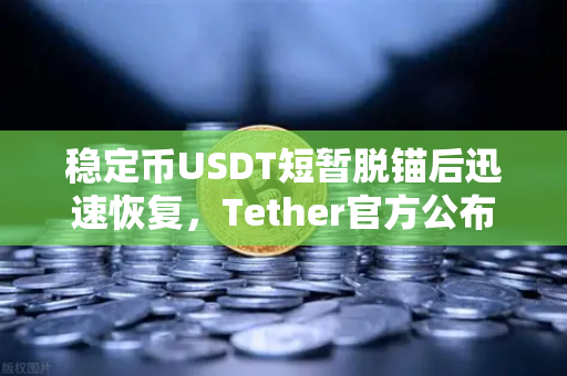 稳定币USDT短暂脱锚后迅速恢复，Tether官方公布储备金审计报告，市场信心再受考验