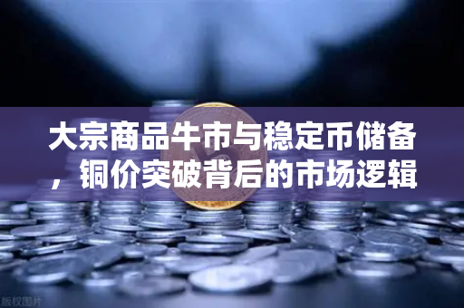 大宗商品牛市与稳定币储备，铜价突破背后的市场逻辑