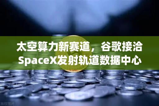 太空算力新赛道，谷歌接洽SpaceX发射轨道数据中心，云计算革命即将到来