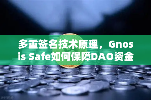 多重签名技术原理，Gnosis Safe如何保障DAO资金安全？