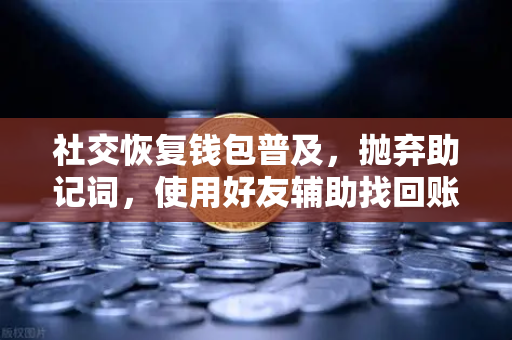 社交恢复钱包普及，抛弃助记词，使用好友辅助找回账户—欧易交易所官网引领数字资产安全新纪元