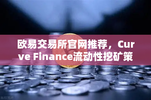 欧易交易所官网推荐，Curve Finance流动性挖矿策略—CRV锁定周期优化全指南