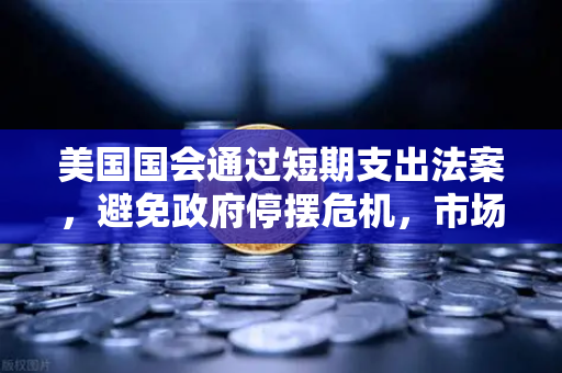 美国国会通过短期支出法案，避免政府停摆危机，市场情绪趋稳
