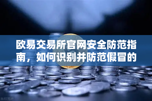 欧易交易所官网安全防范指南，如何识别并防范假冒的官方邮件？